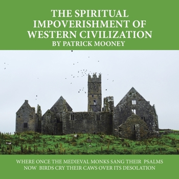 Paperback The Spiritual Impoverishment of Western Civilization: Where Once the Medieval Monks Sang Their Psalms Now Birds Cry Their Caws over Its Desolation Book