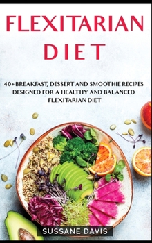Hardcover Flexitarian Diet: 40+ Breakfast, Dessert and Smoothie Recipes designed for a healthy and balanced Flexitarian Diet Book