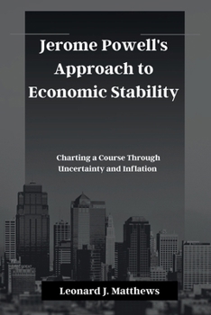 Paperback Jerome Powell's Approach to Economic Stability: Charting a Course Through Uncertainty and Inflation Book