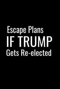 Escape Plans If Trump Gets Re-elected - Funny Journal Notebook  For Planning:: Stunning 110-Pages Blank Ruled Notebook For Coworkers, Boos, Relatives ... in for Men Women and Coworkers at Office.