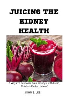 Paperback Juicing the Kidney Health: 5 Ways To Revitalize Your Kidneys with Fresh, Nutrient-Packed Juices Book