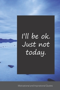 I’ll be ok. Just not today.: Motivational, Inspirational and Uplifting Notebook / Journal / Diary - 6 x 9 inches (15,24 x 22,86 cm), 150 pages.