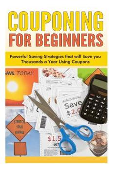 Paperback Couponing for Beginners: Powerful Saving Strategies that will Save you Thousands a Year Using Coupons Book