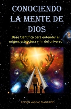 Conociendo La Mente de Dios: Base Científica para entender el origen, estructura y fin del universo
