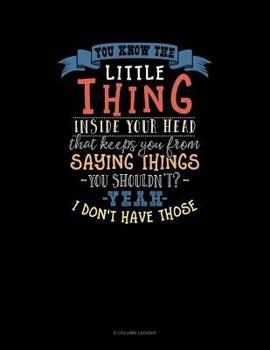 Paperback You Know The Little Thing Inside Your Head That Keeps You From Saying Thing You Shouldn't? Yeah I Don't Have Those: 8 Column Ledger Book