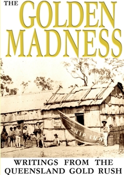 Paperback The Golden Madness: writings from the Queensland Gold Rush Book