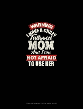 Warning I Have A Crazy Tattooed Mom And I Am Not Afraid To Use Her: Composition Notebook: Wide Ruled