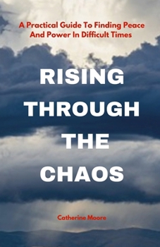 Paperback Rising Through the Chaos: A Practical Guide To Finding Peace And Power In Difficult Times Book
