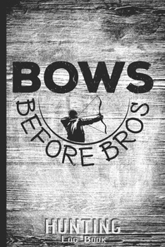 Hunting Log Book Journal for Hunter: Bows Before Bros - Hunters Track Record of Species, Location, Gear - Shooting Seasons Dates