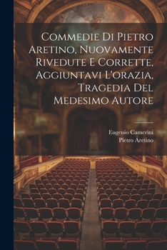 Paperback Commedie Di Pietro Aretino, Nuovamente Rivedute E Corrette, Aggiuntavi L'orazia, Tragedia Del Medesimo Autore [Italian] Book