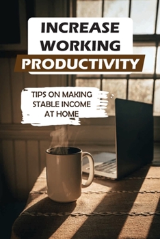 Paperback Increase Working Productivity: Tips On Making Stable Income At Home: Home Working Methods Book