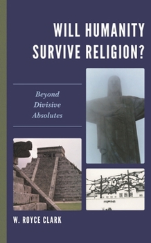 Hardcover Will Humanity Survive Religion?: Beyond Divisive Absolutes Book