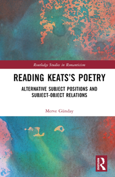 Reading Keats’s Poetry: Alternative Subject Positions and Subject-Object Relations (Routledge Studies in Romanticism)