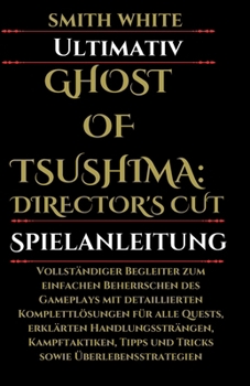 Ultimativ Ghost of Tsushima: DIRECTOR'S CUT Spielanleitung: Vollständiger Begleiter zum einfachen Beherrschen des Gameplays mit detaillierten ... und Tricks sowie Überlebenss (German Edition)