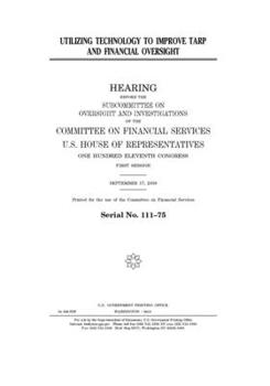 Utilizing technology to improve TARP and financial oversight  : hearing before the Subcommittee on Oversight and Investigations of the Committee on ... Eleventh Congress, first session, September