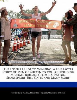 The Loser's Guide to Winning : A Character Study of Men of Greatness Vol. 3, including Michael Jordan, George S. Patton, Shakespeare, Bill Gates and Ma