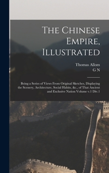 Hardcover The Chinese Empire, Illustrated: Being a Series of Views From Original Sketches, Displaying the Scenery, Architecture, Social Habits, &c., of That Anc Book