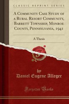 Hardcover A Community Case Study of a Rural Resort Community, Barrett Township, Monroe County, Pennsylvania, 1941: A Thesis (Classic Reprint) Book