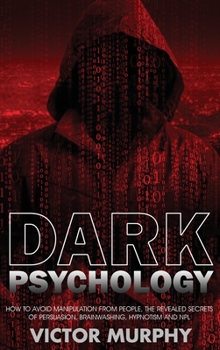 Hardcover Dark Psychology: How to Avoid Manipulation from People, the Revealed Secrets of Persuasion, Brainwashing, Hypnotism and NPL. Book