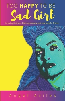 Paperback Too Happy To Be Sad Girl: Surviving Sadness, Ditching Anxiety and Learning to Thrive Book