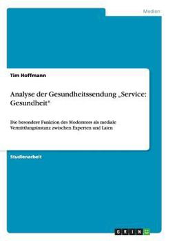 Paperback Analyse der Gesundheitssendung "Service: Gesundheit: Die besondere Funktion des Moderators als mediale Vermittlungsinstanz zwischen Experten und Laien [German] Book