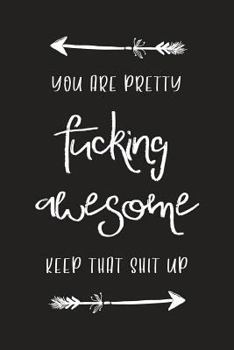 Paperback You Are Pretty Fucking Awesome - Keep That Shit Up: Funny Motivational Gift Notebook Book