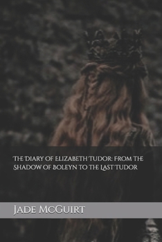 The Diary of Elizabeth Tudor: From the Shadow of Boleyn to the Last Tudor