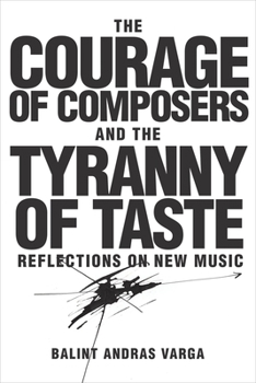 Hardcover The Courage of Composers and the Tyranny of Taste: Reflections on New Music Book
