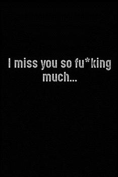 I Miss You So F*cking Much : Grieving Journal Gift for Friends/ Family/Best Friend, Memorial/Mourning/Bereavement/Funeral/Grief Present
