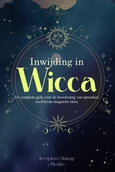 Inwijding in Wicca: De complete gids voor de beoefening van spreuken en Wiccan magische riten (Dutch Edition)