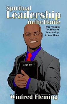 Paperback Spiritual Leadership in the Home: Three Principles for Effective Leadership in Your Home Book