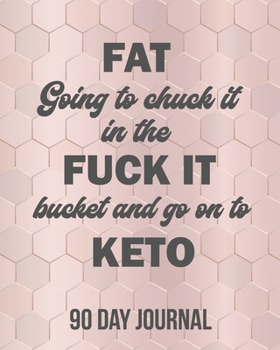Fat going to chuck it in the fuck it bucket and go on to keto: 90 Day Journal
