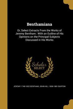 Paperback Benthamiana: Or, Select Extracts From the Works of Jeremy Bentham: With an Outline of His Opinions on the Principal Subjects Discus Book