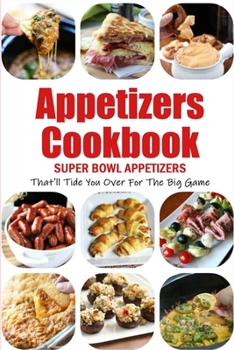 Paperback Appetizers Cookbook: Super Bowl Appetizers That'll Tide You Over For The Big Game: Appetizers Recipes Cookbook Book