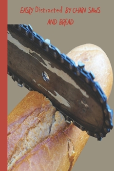 Paperback Easily Distracted By Chain Saws and Bread: A Funny Lined Notebook To Write In For Notes / Lists / Important Dates / Thoughts / 6" x 9" 121 Pages With Book