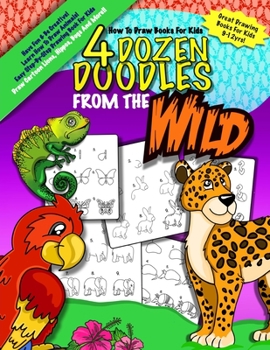 Paperback How To Draw Books For Kids; 4 Dozen Doodles From The Wild: Learn Step by Step How To Draw Animals; Drawing Books For Kids 9-12; Cartoon Drawing Books Book