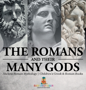 The Romans and Their Many Gods - Ancient Roman Mythology Children's Greek & Roman Books