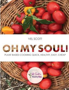 Oh My Soul!: Plant Based Cooking Quick, Healthy, Easy, Cheap