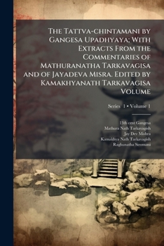 Paperback The Tattva-chintamani by Gangesa Upadhyaya; with extracts from the commentaries of Mathuranatha Tarkavagisa and of Jayadeva Misra. Edited by Kamakhyan Book