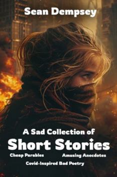 A Sad Collection of Short Stories, Cheap Parables, Amusing Anecdotes, & Covid-Inspired Bad Poetry (Covid Insanity Series)