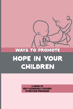 Paperback Ways To Promote Hope In Your Children: A Guide To Help Vulnerable Children Overcome Struggles: How To Give Hope To Vulnerable Children Book