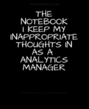 The Notebook I Keep My Inappropriate Thoughts In As A Analytics Manager : BLANK | JOURNAL | NOTEBOOK | COLLEGE RULE LINED | 7.5" X 9.25" |150 pages: ... note taking or doodling in for men and women