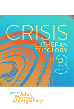 Crisis in Lutheran Theology, Vol. 3: The Validity and Relevance of Historic Lutheranism vs. Its Contemporary Rivals Volume 3