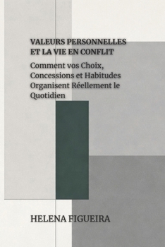 Valeurs Personnelles Et La Vie En Conflit: Comment vos Choix, Concessions et Habitudes Organisent Réellement le Quotidien (IDENTITÉ, VALEURS ET SENS) (French Edition)