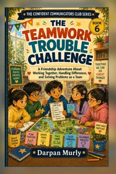The Teamwork Trouble Challenge: A Friendship Adventure About Working Together, Handling Differences and Solving Problems as a Team (The Confident Communicators Club Series)