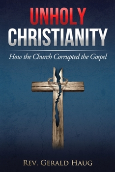 Paperback Unholy Christianity: How the Church Corrupted the Gospel Book