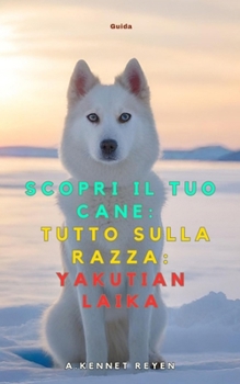 Scopri il tuo Cane:Tutto sulla razza: Yakutian Laika (Italian Edition)