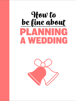 Hardcover How to Be Fine about Planning a Wedding Book