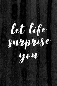 Journal: Let Life Surprise You Lined Notebook: 110 Blank Lined (6x9) Pages to Jot Down Your Thoughts