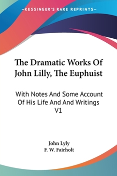 Paperback The Dramatic Works Of John Lilly, The Euphuist: With Notes And Some Account Of His Life And And Writings V1 Book